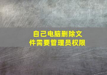 自己电脑删除文件需要管理员权限