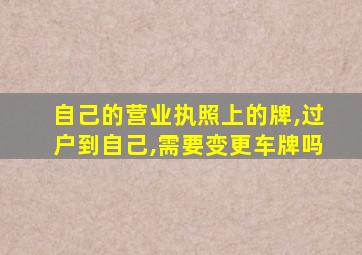 自己的营业执照上的牌,过户到自己,需要变更车牌吗