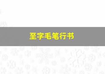 至字毛笔行书