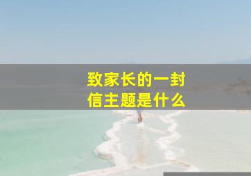 致家长的一封信主题是什么