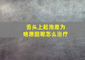 舌头上起泡是为啥原因呢怎么治疗