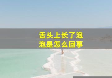 舌头上长了泡泡是怎么回事