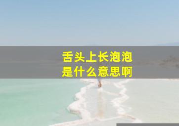 舌头上长泡泡是什么意思啊