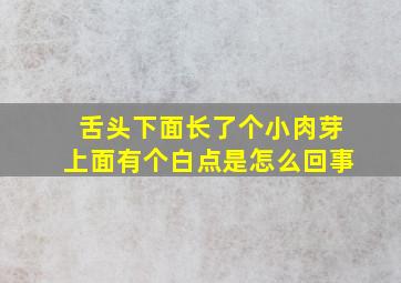 舌头下面长了个小肉芽上面有个白点是怎么回事