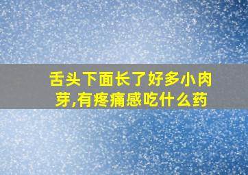 舌头下面长了好多小肉芽,有疼痛感吃什么药