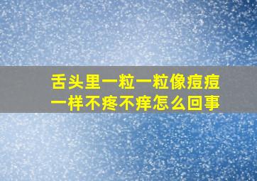 舌头里一粒一粒像痘痘一样不疼不痒怎么回事