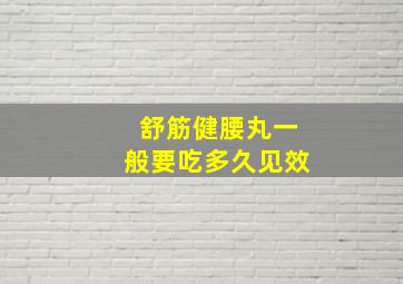 舒筋健腰丸一般要吃多久见效