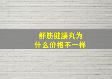 舒筋健腰丸为什么价格不一样