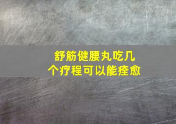 舒筋健腰丸吃几个疗程可以能痊愈