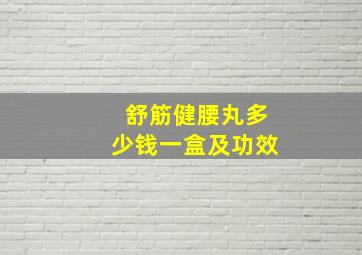 舒筋健腰丸多少钱一盒及功效