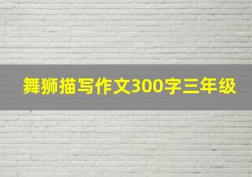 舞狮描写作文300字三年级