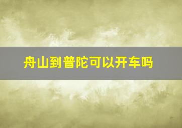 舟山到普陀可以开车吗