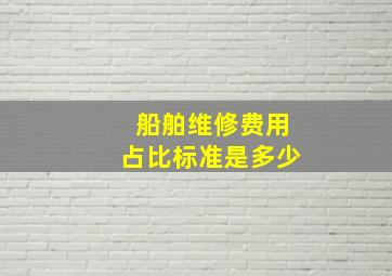 船舶维修费用占比标准是多少