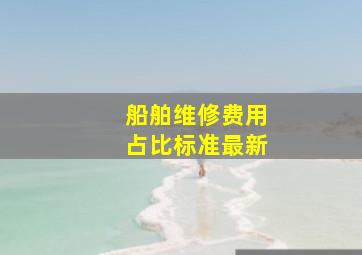 船舶维修费用占比标准最新