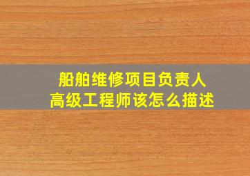 船舶维修项目负责人高级工程师该怎么描述