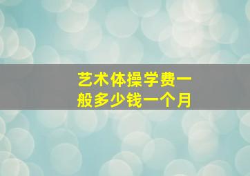 艺术体操学费一般多少钱一个月