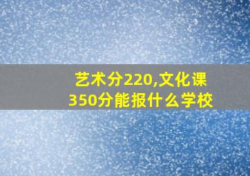 艺术分220,文化课350分能报什么学校