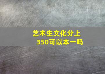 艺术生文化分上350可以本一吗