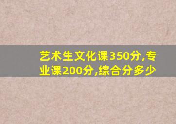 艺术生文化课350分,专业课200分,综合分多少