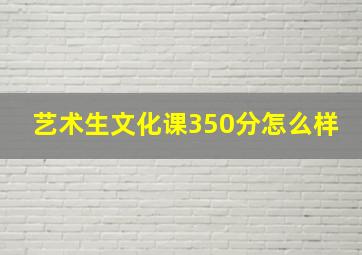 艺术生文化课350分怎么样