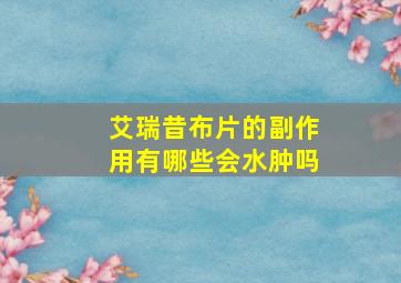 艾瑞昔布片的副作用有哪些会水肿吗