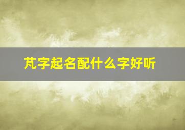 芃字起名配什么字好听