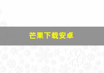 芒果下载安卓