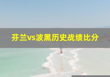 芬兰vs波黑历史战绩比分