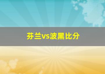 芬兰vs波黑比分