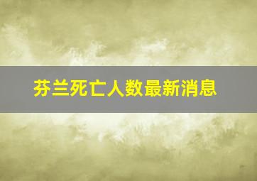 芬兰死亡人数最新消息