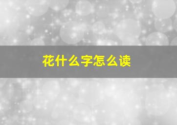 花什么字怎么读