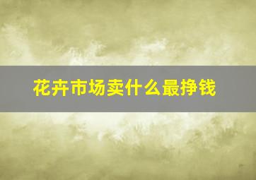 花卉市场卖什么最挣钱