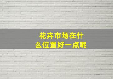 花卉市场在什么位置好一点呢