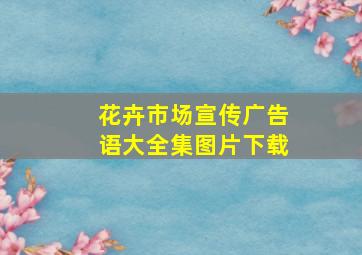 花卉市场宣传广告语大全集图片下载