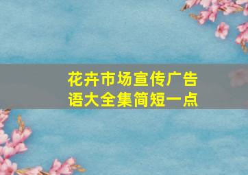 花卉市场宣传广告语大全集简短一点