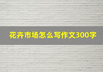 花卉市场怎么写作文300字