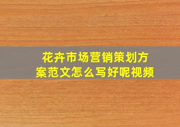 花卉市场营销策划方案范文怎么写好呢视频