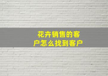 花卉销售的客户怎么找到客户