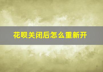 花呗关闭后怎么重新开