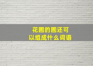 花圃的圃还可以组成什么词语