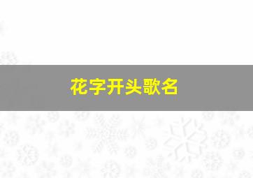 花字开头歌名