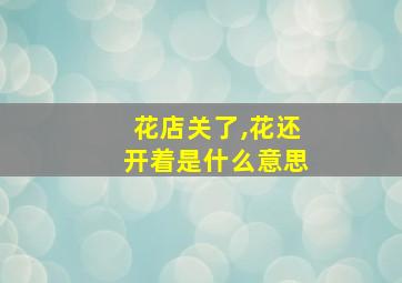 花店关了,花还开着是什么意思