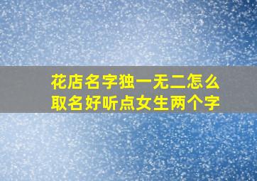 花店名字独一无二怎么取名好听点女生两个字