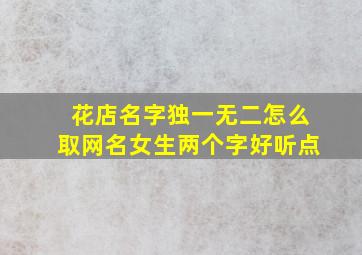 花店名字独一无二怎么取网名女生两个字好听点