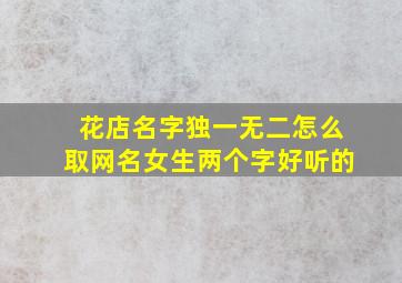 花店名字独一无二怎么取网名女生两个字好听的