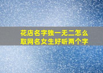 花店名字独一无二怎么取网名女生好听两个字