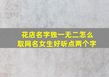 花店名字独一无二怎么取网名女生好听点两个字