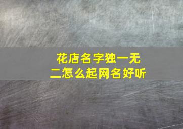 花店名字独一无二怎么起网名好听