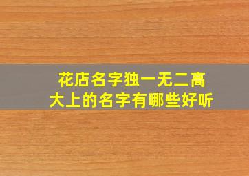 花店名字独一无二高大上的名字有哪些好听