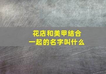 花店和美甲结合一起的名字叫什么